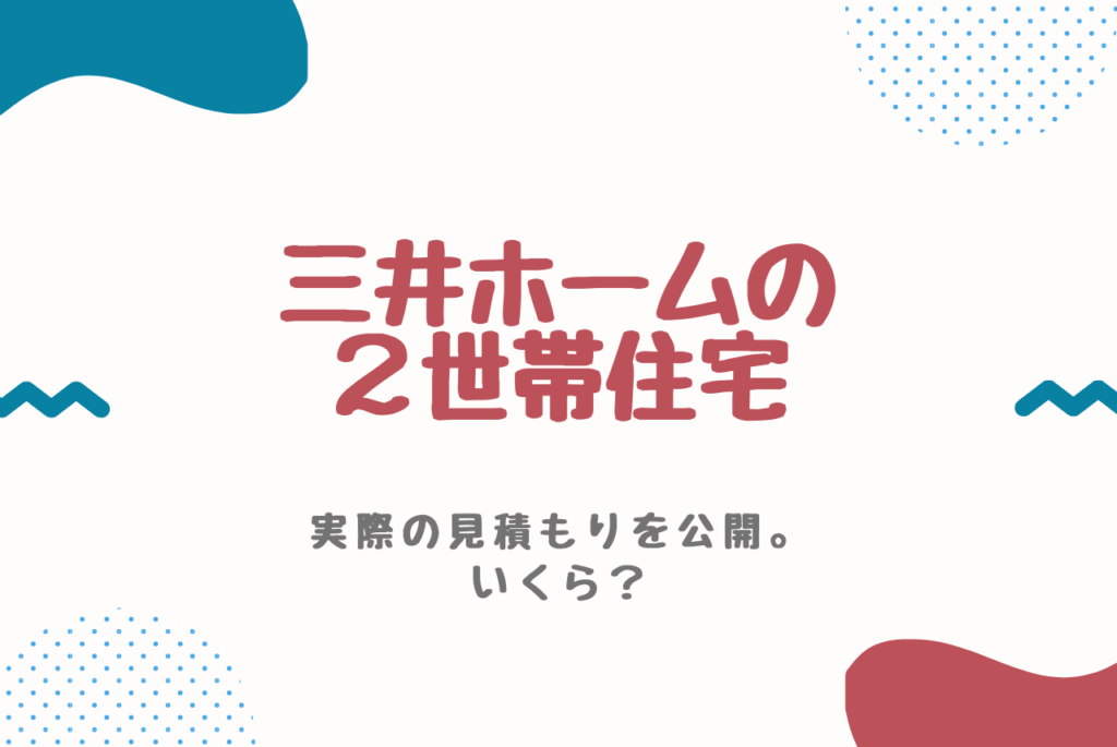 三井ホームで二世帯住宅を建てるといくら 実際の見積りを大公開