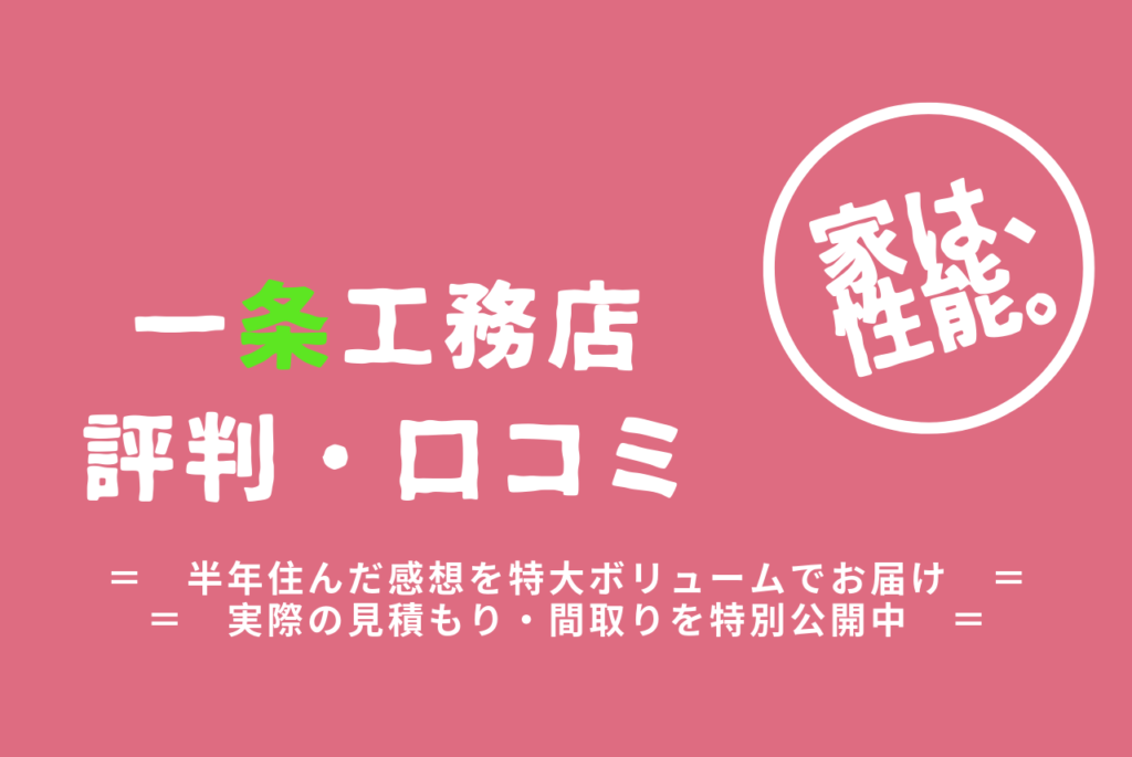 一条工務店の評判 口コミ 半年住んでみて感じたこと全部話します
