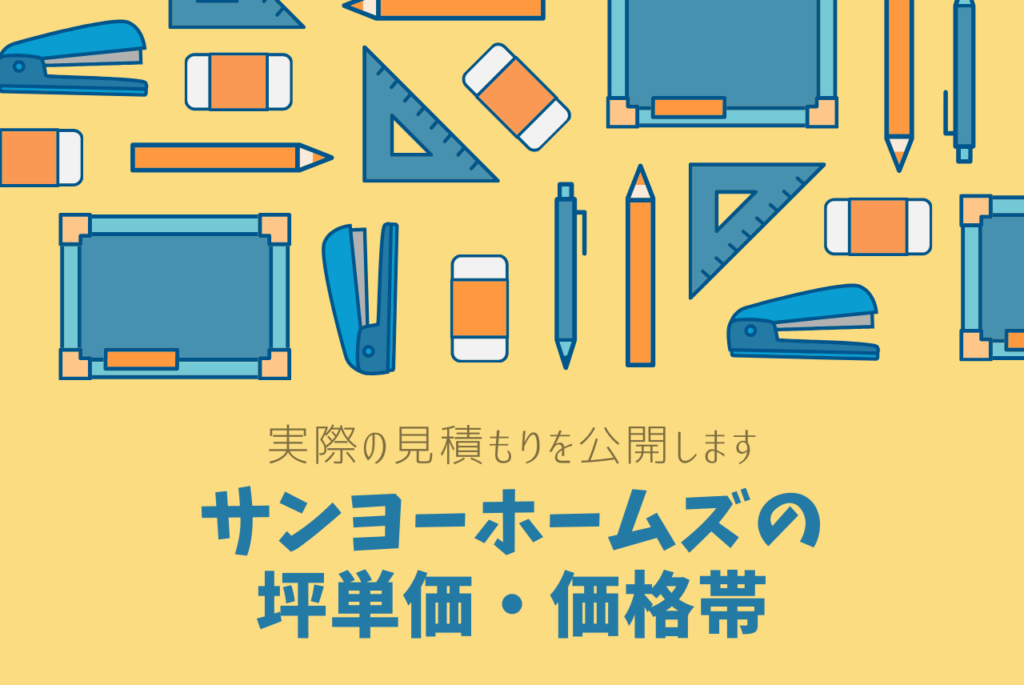 サンヨーホームズの坪単価 価格帯は 実際の見積もり限定公開中