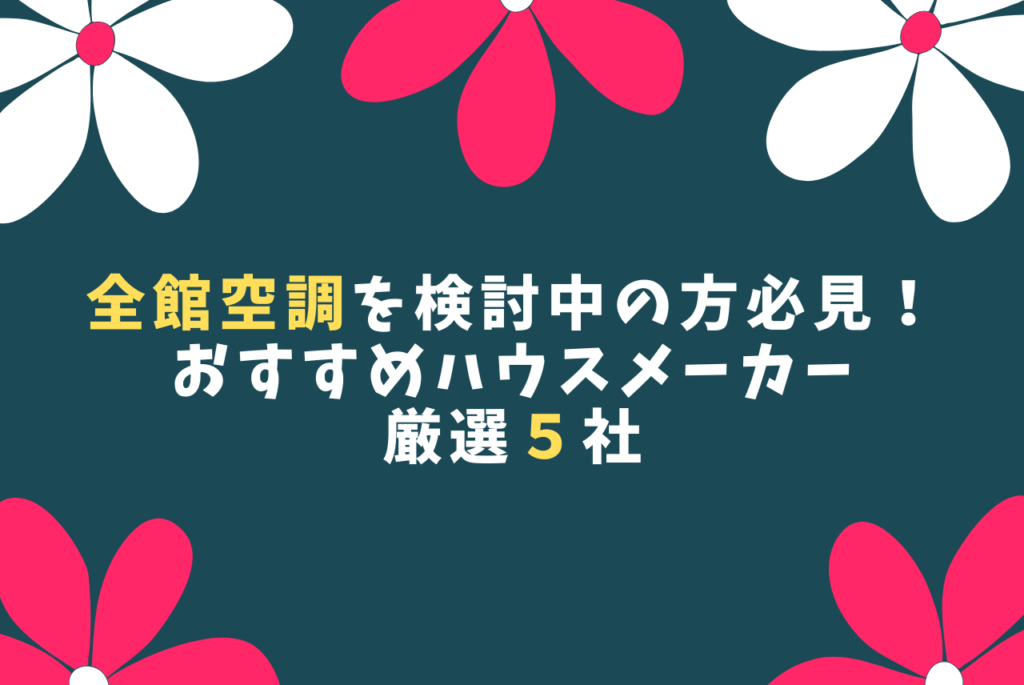 全館空調をウリにしているハウスメーカー厳選おすすめ5選