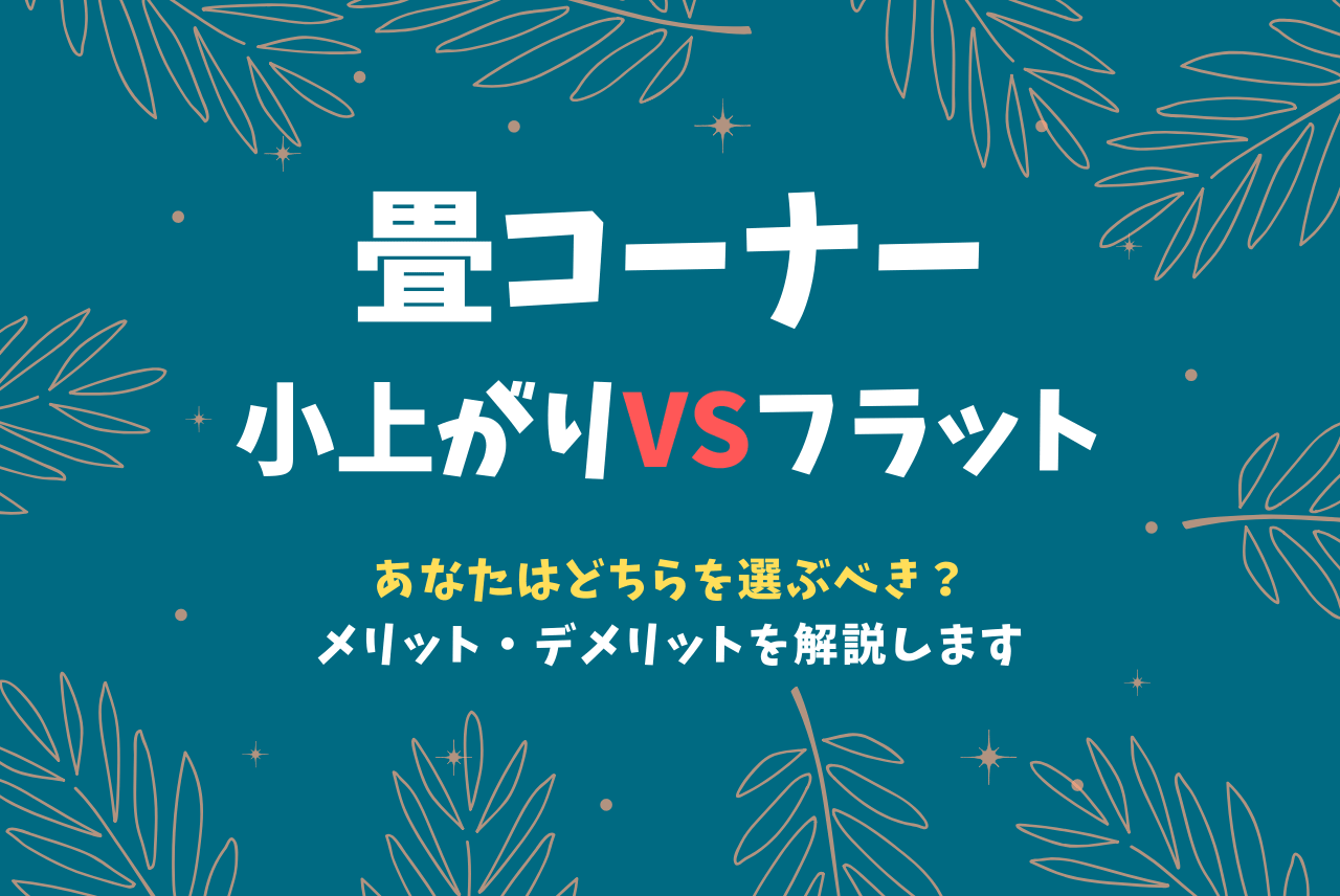 畳コーナーは小上がりかフラットか どちらを選ぶべき 徹底比較