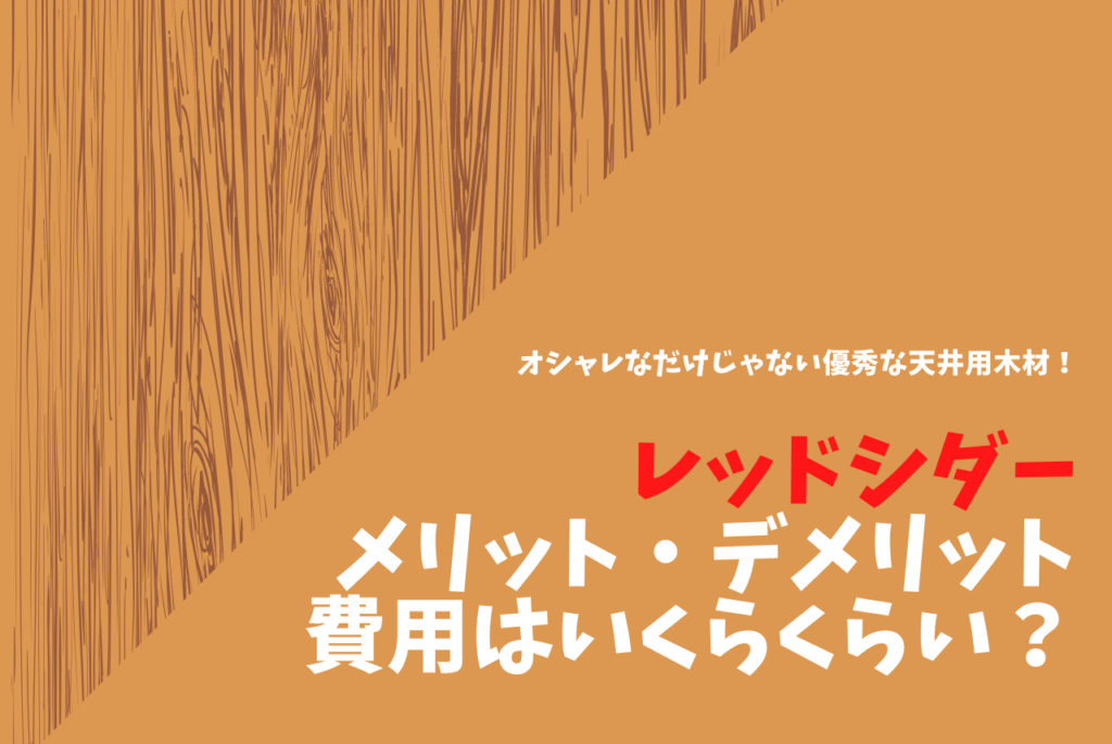 レッドシダー天井のメリット デメリット一覧 費用はいくら