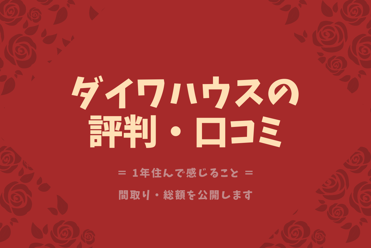 ダイワハウスの評判 口コミ 1年住んでみた感想を話します
