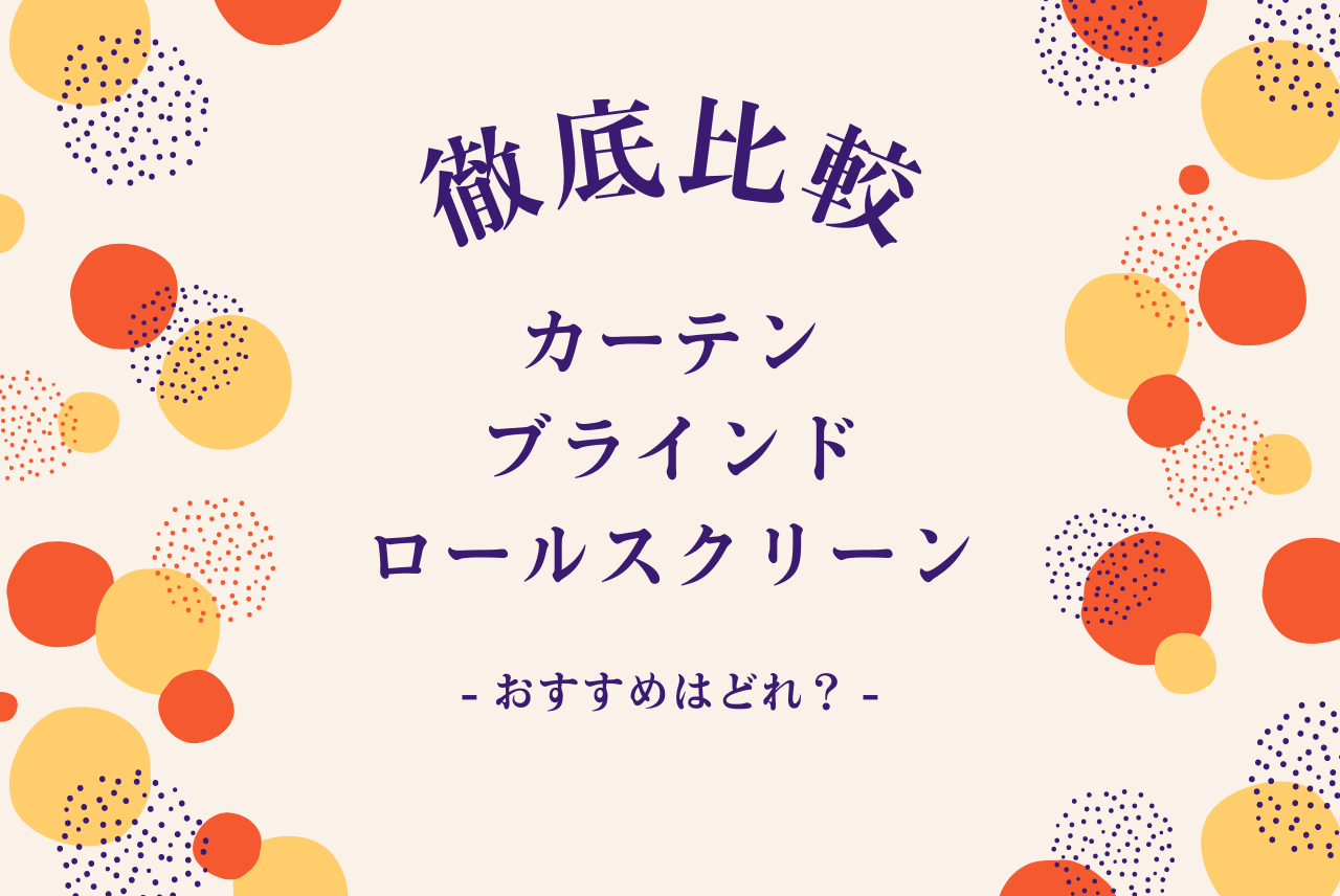 どれがおすすめ カーテンvsロールスクリーンvsブラインド 徹底比較