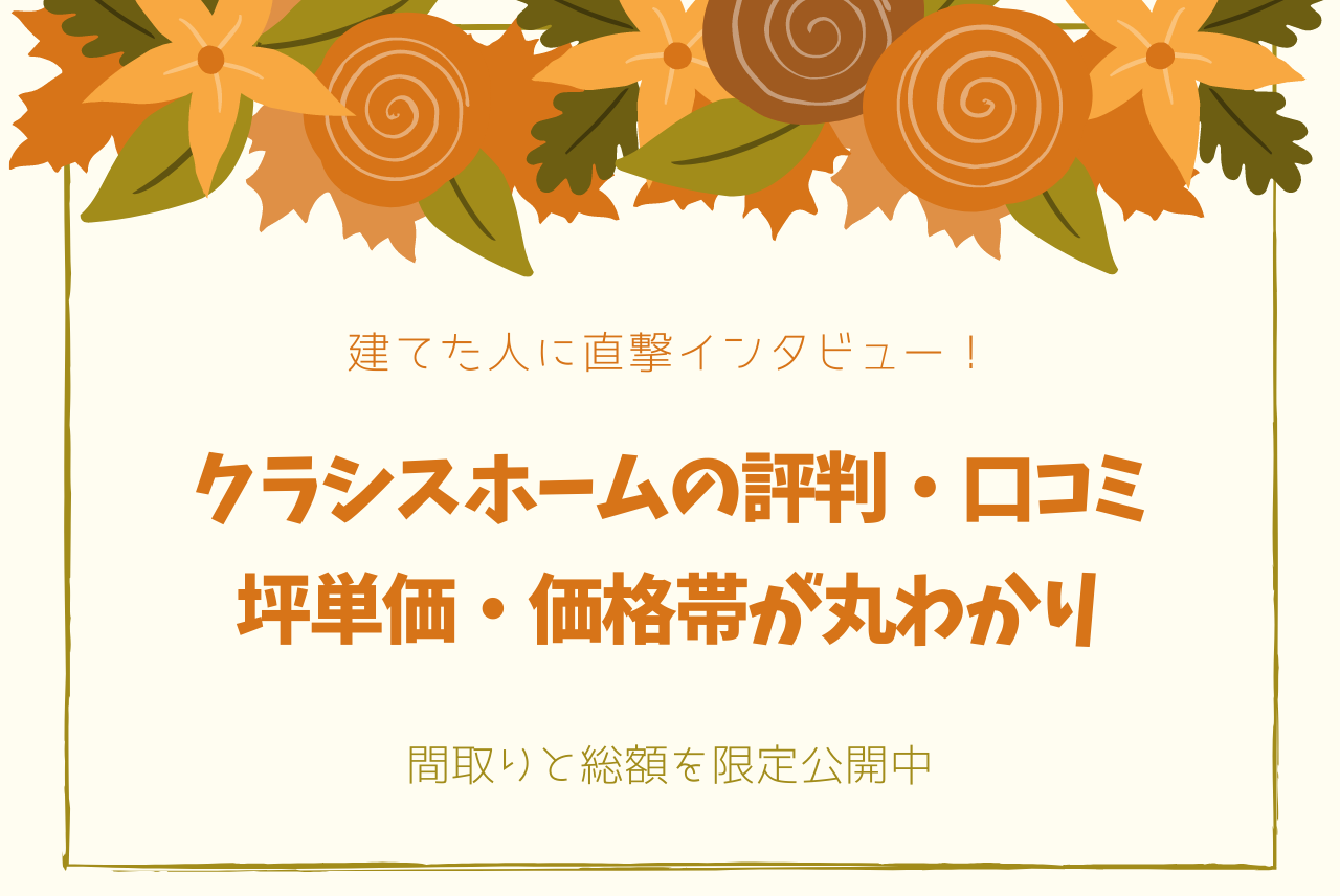 クラシスホームの評判は 坪単価は 実際に建てた私が解説します