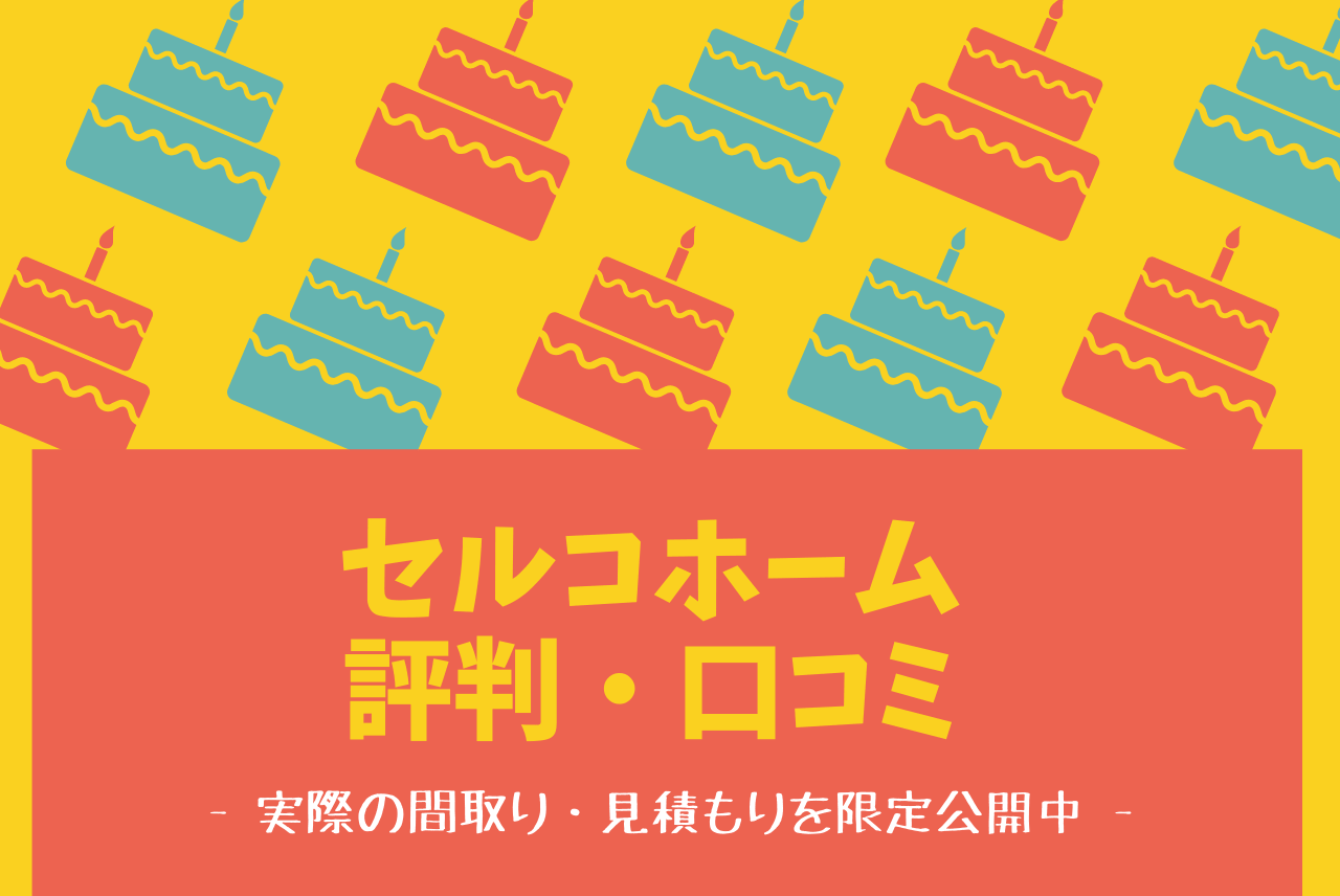 セルコホームの評判 口コミ 実際に建てた私がすべて話します