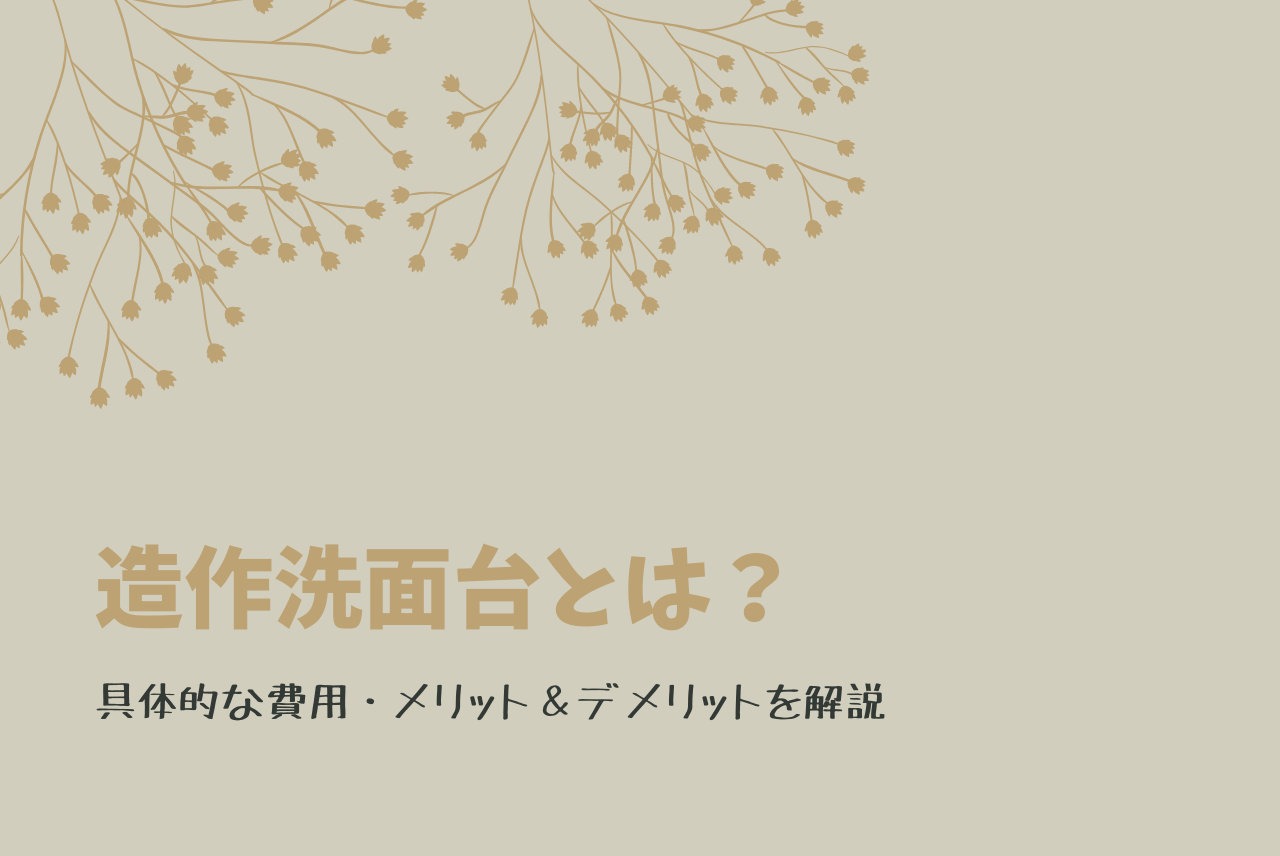 造作洗面台とは 具体的な費用 メリット デメリット徹底解説