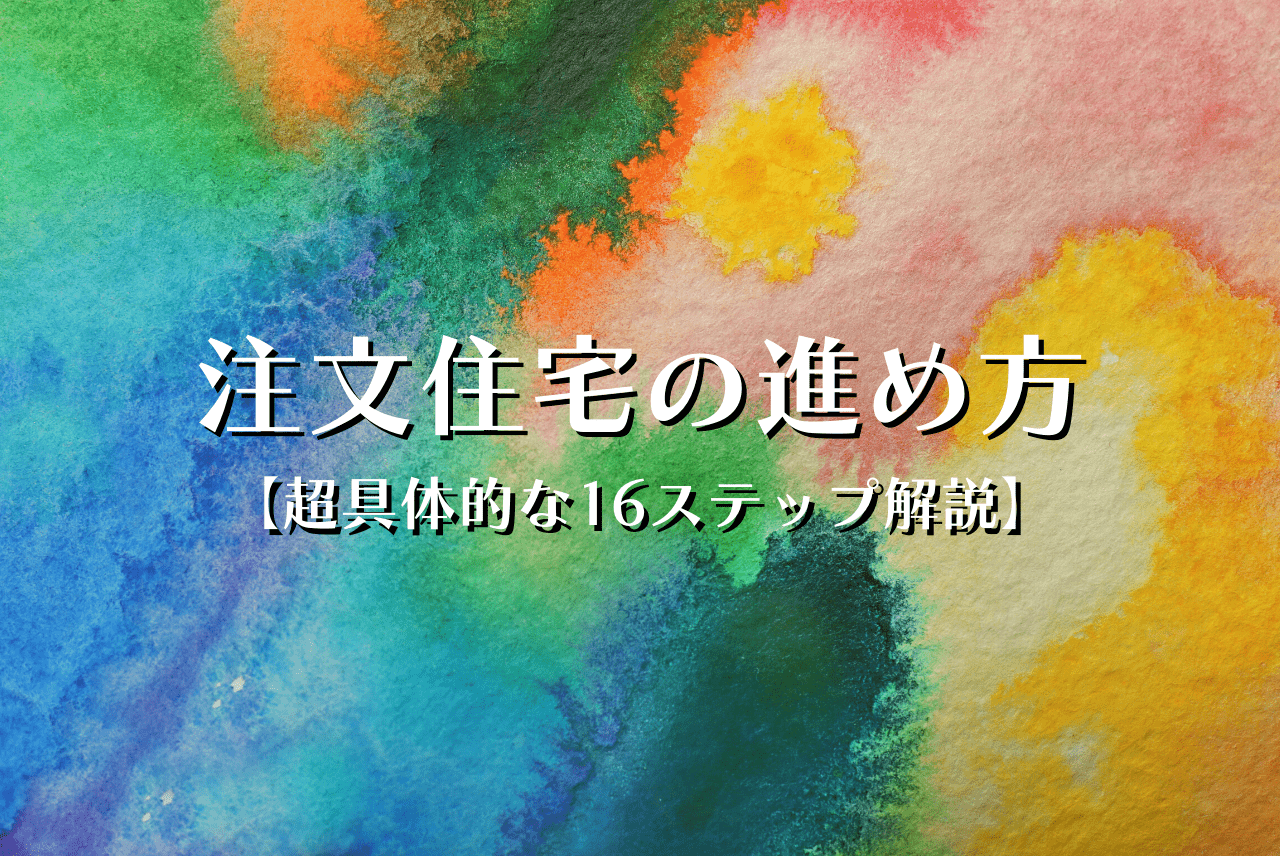 注文住宅の進め方完全ガイド 超具体的な16step 保存版