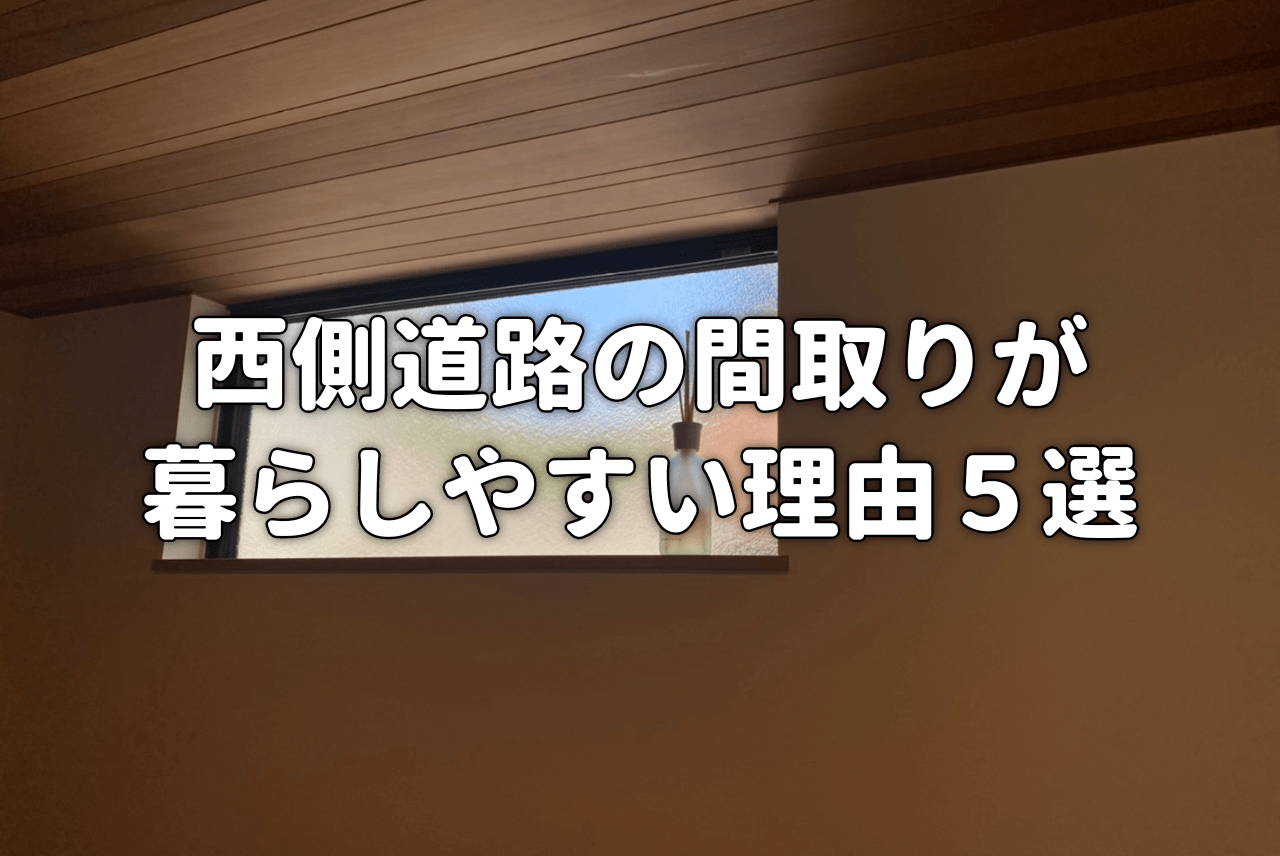 西側道路の間取りが暮らしやすい理由５選 約30坪の我が家の事例