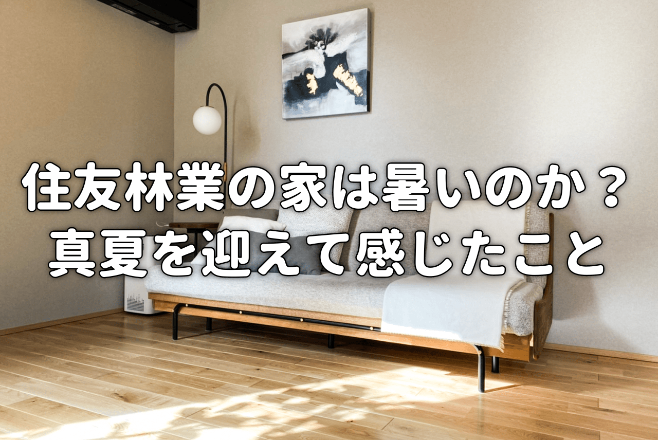 住友林業の家は暑いのか 真夏を迎えて感じたこと